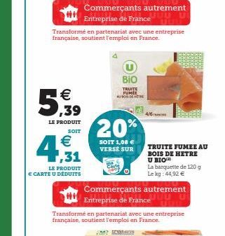 €  5,39  LE PRODUIT  SOIT  € 1,31  LE PRODUIT € CARTE U DÉDUITS  Commerçants autrement Entreprise de France  Transformé en partenariat avec une entreprise française, soutient l'emploi en France.  BIO 