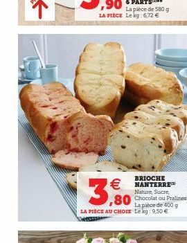 La pièce de 580 g LA PIÈCE Le kg: 6,72 €  BRIOCHE NANTERRE™ Nature, Sucre,  ,80 Chocolat ou Pralines  La pièce de 400 g LA PIÈCE AU CHOIX Lekg: 9,50 €  3,80 