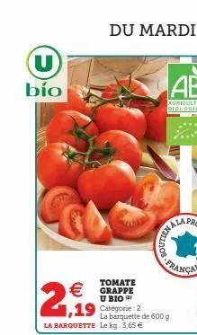 (u)  bío  tomate  € grappe  u bio ²  2,19  ,19 catégorie: 2  la barquette le kg: 3,65 €  la barquette de 600 g  jalai  nellans  