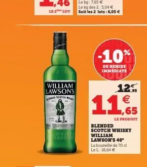le2 lot  william lawson's blumbed scoten wage  le kg des 2: 5,04 € soit les 2 lots: 6,05 €  -10%  de remise immédiate  12%  €  11,5  65  le produit  blended scotch whisky william lawson's 40°  la bout