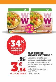 -34%  DE REMISE IMMEDIATE  0  W W  couscou  orien Lot  de  3,54  (soit 600 g)  LE LOT AU CHOIX Lekg: 5,90 €  PLAT CUISINE WEIGHT WATCHERS (2) Couscous oriental aux légumes cuisinés et poulet émincé ou