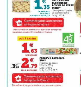 LOT À SAISIR  €  1,63  LE PRODUIT  2,919  € CARTE U DÉDUITS Le kg: 5,63 €  €  GNOCCHI AUX FLOCONS DE POMME DE TERRE U BIOP Classique ou à poëler AU CHOIX Le sachet de 300 g  ,35  LE PRODUIT  Commerçan