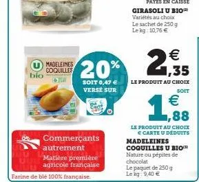 bio  madeleines coquilles  girasoli u bio variétés au choix le sachet de 250 g le kg: 10,76 €  €  20% 2,95  1,35  le produit au choix  soit 0,47 € verse sur  soit  €  1,888  le produit au choix € cart