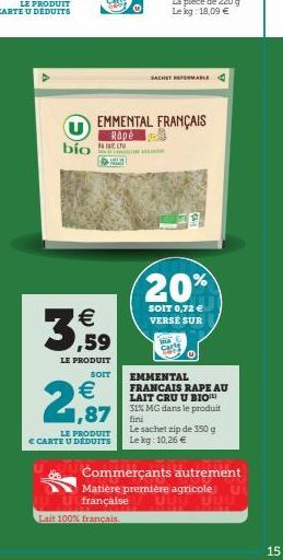 bio  €  ,59  LE PRODUIT  SOIT  € 1,87  LE PRODUIT  € CARTE U DÉDUITS  0  EMMENTAL FRANÇAIS  Rapé  Lait 100% français.  SACHET FERMABLE  20%  SOIT 0,72 € VERSÉ SUR  EMMENTAL FRANCAIS RAPE AU LAIT CRU U