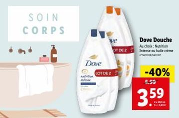 SOIN CORPS  nutrition intense  Dove  we  LOT DE 2  OT DE 2  Dove Douche Au choix: Nutrition Intense ou huile crème 561413/5617417  -40% 5.99  3.59  16-1,30€  