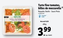 TARTE FINE  Tr  Tarte fine tomates, billes de mozzarella (2) Roquette, Basilic-Sauce Pesto ²5607704  Produit fraic  Mercredi 14/09 250g  3.⁹9  ●kg-16,36€ 