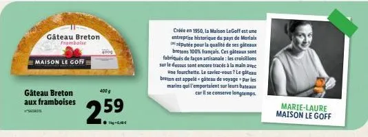 gâteau breton framboise  maison le goff  gâteau breton aux framboises  scordis  400g  400 g  259  créée en 1950, la maison legoff est une entreprise historique du pays de morlaix réputée pour la quali