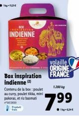 INDIENNE  Produt frais  Box inspiration indienne (2)  Contenu de la box: poulet au curry, poulet tikka, mini pakoras, et riz basmati  13650  volaille ORIGINE FRANCE 