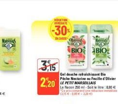 3,15  2,20  RUCTION MEDIATE  -30%  EN CASSE  BIO BIO  Gel douche rafraichissant Bio Péche Nectarine ou Feuille d'Olivier  LE PETIT MARSEILLAIS  Le flacon 250 ml - Soit le litre : 8,80 € "Ce prix compr