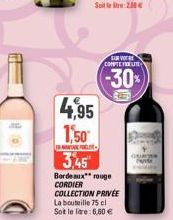4,95 1,50  A FELE  3,45  SUR VOTRE  CONVVTETIRUTCC  (-30%)  Bordeaux rouge CORDIER COLLECTION PRIVÉE La bouteille 75 cl Sot le lire: 6,60 € 