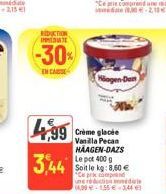 REDUCTION T  -30%  EN CAS  499  3,44  Häagen-Don  Crème glacée Vanilla Pecan HAAGEN-DAZS Le pot 400 g Soit le kg: 8,60 € "Ce pr compre une réduction d 