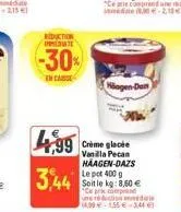 reduction t  -30%  en cas  499  3,44  häagen-don  crème glacée vanilla pecan haagen-dazs le pot 400 g soit le kg: 8,60 € "ce pr compre une réduction d 