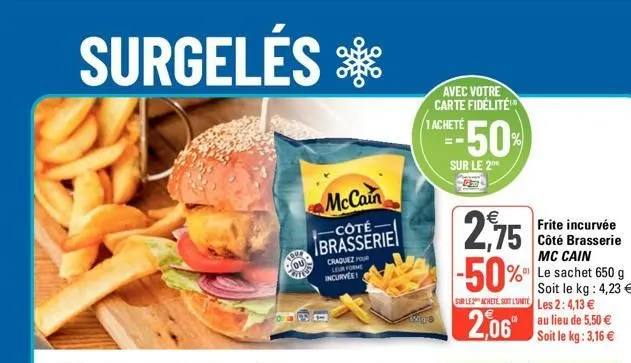 surgelés  iqua ou  mccain  -côté brasserie  craquez pour leur forme incurve!  avec votre carte fidélité 1 acheté  sigys  50%  sur le 2  2,75  frite incurvée côté brasserie mc cain %le sachet 650 g soi