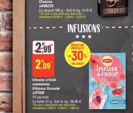 2,99  2,09  Infusion à froid  aromatisée  Hibiscus Grenade LIPTON  Le paquet 500 g-Sok le kg: 9,10 € "Ceara comprend une réduction immediate 16.89 -2.34€ - 455 €3  INFUSIONS  REDICTION  -30%  EN CASSE