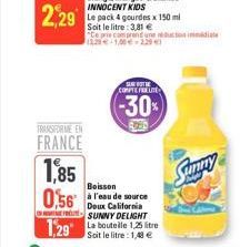 TRANSFORME EN  FRANCE  1,85 0,56  1,29  SANSTHE COMPTE FUTE  -30%  Boisson à l'eau de source Doux California SUNNY DELIGHT La bouteille 1,25 litre Soit le litre: 1,48 €  Sunny 