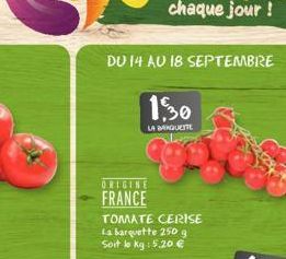 DU 14 AU 18 SEPTEMBRE  1,30  LA BANQUETTE  ORIGINE  FRANCE  TOMATE CERISE La barquette 250 g Soit to kg : 5.20 € 