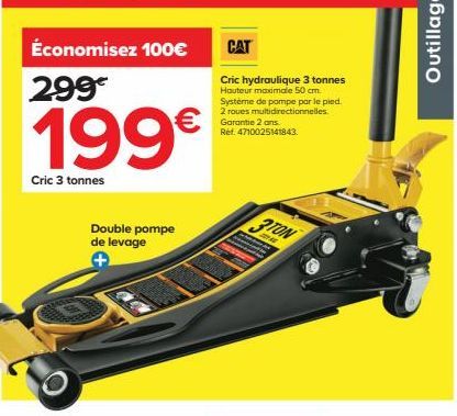 Économisez 100€  299€  199€  Cric 3 tonnes  Double pompe de levage +  CAT  Cric hydraulique 3 tonnes Hauteur maximale 50 cm Système de pompe par le pied. 2 roues multidirectionnelles. Garantie 2 ans. 