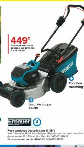 449€  Tondeuse électrique poussée sur batteries 2 x 18 V/5 Ah  Erbauer 3  Get it done  Larg. de coupe 46 cm  Tbauer  Fonction mulching**  Pack tondeuse poussée sans fil 36 V  Avec 2 batteries 18 V/S A