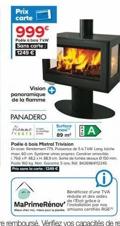 prix carte  999€  poêle à bois 7 kw sans carte: 1249 €  vision panoramique de la flamme  panadero flamme  surface maxi"  89 m²  440  a  poêle à bois mistral trivision  en acier. rendement 77% puissanc