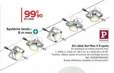 9990  Kit cable  Système tendu : 5 m max  Paulmann  Kit cable Set Mac Il 5 spots En plastique et métal chromé mat L 1000 x L 24,8 x H. 29,7 cm. 5 x GU5.3/5 x 10 W. Transfo, cables, spots et notices de