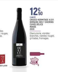 PO  DE  LI CE  CHOTER BERITARE  12%  L'UNITÉ  CROZES-HERMITAGE A.O.P. DOMAINE DES 7 CHEMINS CUVÉE DÉLICE  ROUGE 2020  Charcuterie, viandes  blanches, viandes rouges, grillades, fromages.  VALLEE  DURH