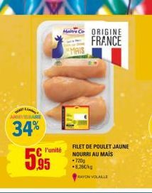 34%  5.95  l'unité  Maite Co ORIGINE FRANCE  FILET DE POULET JAUNE NOURRI AU MAIS *720g -8,26€/kg  RAYON VOLAILLE 