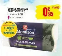 eponge mamison grattantes x 3 la pièce: 0,32€ allee centrale  1 achete  = 2  rembourse mamison  multi-usages  l'unité  0.95 