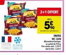 Just Four  WINTE  Just Four  Just Four BATION  2+1 OFFERT  LES 3  5%  FRITES  MC CAIN Allumettes/classique.  Le sachet de 910g.  Prix vendu seul : 2,95 € Soit le kilo: 3,24 € 