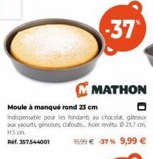 -37  MATHON  Moule à manqué rond 23 cm  Indispensable pour les fondants au chocolat, gâteaux aux yaourts, génoises, clafoutis.. Acier revêtu. Ø 23,7 cm, H5 cm. Ref. 357.544001  15.99 € -37% 9,99 € 