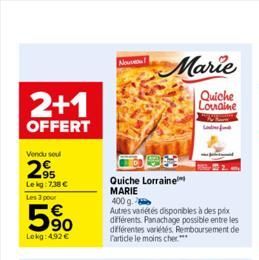 2+1  OFFERT  Vendu soul  295  Le kg: 7,38 €  Les 3 pour  5%  Lekg: 4.92 €  Nou  Quiche Lorraine  MARIE  Marie  Quiche Louraine  400 g.  Autres variétés disponibles à des prix différents. Panachage pos