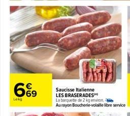 Lekg  € 69  96  Saucisse Italienne  LES BRASERADES  La barquette de 2 kg environ  Au rayon Boucherie-volaille libre service  