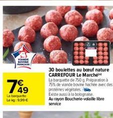 VIANDE BOVINE FRANCAISE  799  1849  La barquette Le kg: 9,99 €  30 boulettes au boeuf nature CARREFOUR Le Marché  La barquette de 750 g. Préparation à 75% de viande bovine hachée avec des  protéines v