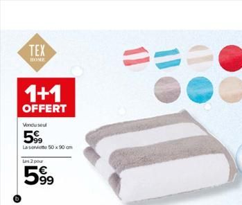 TEX  HOME  1+1  OFFERT  Vendu sout  599  La serviette 50 x 90 cm  Les 2 pour  5.99  