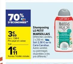 70%  D'ÉCONOMIES  3%9  LeL: 738 € Prix payé en caisse  Soit  @F  €  191  Remise Fidel deute prix différents.  Shampooing LE PETIT MARSEILLAIS Différentes variétés, 2x 250 ml  Soit 2,58 € sur la Carte 