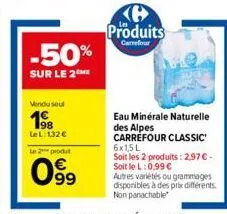 -50%  sur le 2me  vendu seul  198  lel: 132€ le 2 produt  099  63  produits  carrefour  eau minérale naturelle des alpes carrefour classic 6x1,5l soit les 2 produits: 2,97 € - soit le l: 0,99 € autres