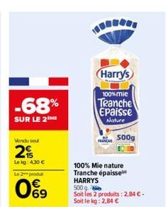 -68%  SUR LE 2ME  Vendu soul  2  Lekg: 4.30 €  Le 2 produt  0%9  Harry's  100% mie  Tranche  Epaisse  Nature  FRANC  100% Mie nature Tranche épaissel HARRYS  500 g Soit les 2 produits: 2,84 € - Soit l