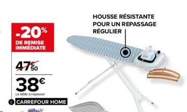 -20%  DE REMISE IMMÉDIATE  47%  38€  La table à repasser  CARREFOUR HOME  HOUSSE RÉSISTANTE POUR UN REPASSAGE RÉGULIER 