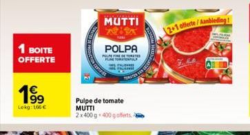 1 BOITE OFFERTE  1⁹99  Lokg: 166 €  MUTTI  POLPA  PULPEFINE DE TOMATE PUNE TORATENPL  Pulpe de tomate MUTTI 2 x 400 g. 400 g offerts.  ITALIENS  100% ITALIAANSE  TOMATEN VAN  2+1 offerte/Aanbieding!  