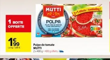 1 boite offerte  1⁹99  lokg: 166 €  mutti  polpa  pulpefine de tomate pune toratenpl  pulpe de tomate mutti 2 x 400 g. 400 g offerts.  italiens  100% italiaanse  tomaten van  2+1 offerte/aanbieding!  