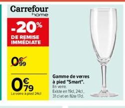 -20%  DE REMISE IMMEDIATE  0⁹9  099  Levere a pied 24cl  Gamme de verres à pied "Smart". En verre.  Existe en 19d, 24cl 31 cl et en flüte 17d. 