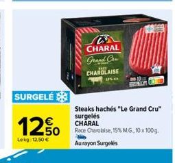 SURGELÉ  12,50  Lokg: 12,50 €  Steaks hachés "Le Grand Cru"  surgelés CHARAL  Race Charolaise, 15% MG, 10 x 100g.  Au rayon Surgelés  CHARAL Grand Cru CHAROLAISE  BACK 