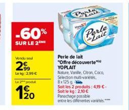 -60%  SUR LE 2 ME  Vendu soul  2.99  Le kg: 2,99 €  Le 2 produt  12₂0  Perle de lait "Offre découverte YOPLAIT  Nature, Vanille, Citron, Coco, Sélection multi-variétés, 8x125 g  Soit les 2 produits: 4