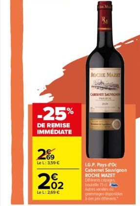 2%⁹9  Le L: 3,59 €  € 02  -25%  DE REMISE IMMÉDIATE  Le L: 2,69 €  ROCHIE MAZET  CABERNET SAUVIGNON PAYS DICK 2005  L.G.P. Pays d'Oc Cabernet Sauvignon ROCHE MAZET Différents cépages bouteille 75 cl A