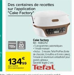 1100 20  mati  Des centaines de recettes sur l'application  "Cake Factory"  Cake factory RH KD802112  13499 le 2 ans Tefal  dont 0.30€ déco-participation  5 programmes automatiques +1mode manuel -Incl