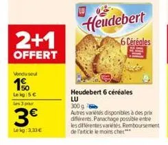 2+1  offert  vendu seul  1%  le kg: 5€  les 3 pour  3€  lekg: 3,33€  heudebert  6 céréales  heudebert 6 céréales  lu  300 g  autres variétés disponibles à des prix différents. panachage possible entre