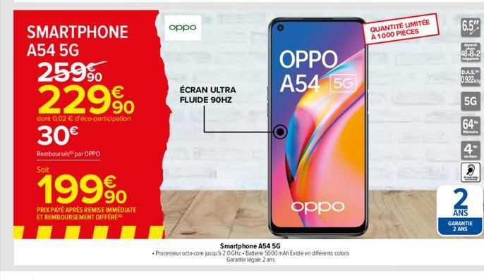 SMARTPHONE  A54 5G  25.9%  229%  dont 0,02 € d'éco-participation  30€  Remboursés par OPPO Soit  199⁹  PRIX PAYE APRÈS REMISE IMMÉDIATE  ET REMBOURSEMENT DIFFÉRÉ  oppo  ÉCRAN ULTRA FLUIDE 90HZ  OPPO A