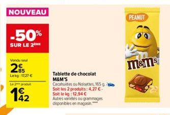 NOUVEAU  -50%  SUR LE 2 ME  Vondu sout  25  Lekg: 1727 €  Le 2 produt  Tablette de chocolat M&M'S  Cacahuètes ou Noisettes, 165 g Soit les 2 produits: 4,27 €-Soit le kg: 12,94 €  Autres variétés ou gr