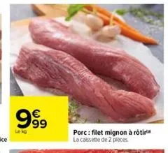 999  le kg  porc: filet mignon à rôtir la caissette de 2 pièces 