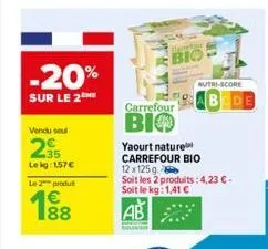 -20%  sur le 2  vendu sel  235  lekg: 157 €  le 2 produ  188  €  bio  carrefour  bio  nutri-score  yaourt nature carrefour bio  12 x 125g  soit les 2 produits: 4,23 € - soit le kg:1,41 €  ab 