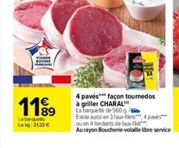 1199  la barquette lekg: 2123 €  4 pavés*** façon tournedos  à griller charal  la barquette de 560 g existe aussi en 3 faux-filets, 4 pavés ou en 4 fondants de faux-fiet  au rayon boucherie-volaille l